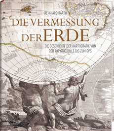 Die Vermessung der Erde die Geschichte der Kartografie von der Papyrusrolle bis zum GPS (Reinhard Barth)